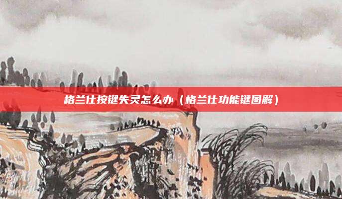 格兰仕按键失灵怎么办(格兰仕功能键图解)