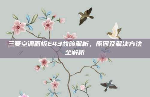 三菱空调面板E43故障解析,原因及解决方法全解析