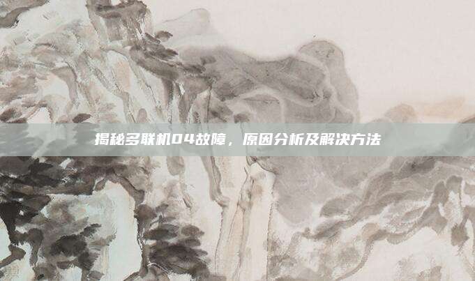 揭秘多联机04故障,原因分析及解决方法