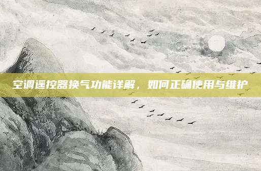 空调遥控器换气功能详解,如何正确使用与维护