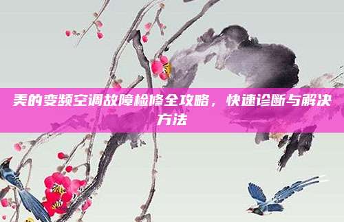 美的变频空调故障检修全攻略,快速诊断与解决方法