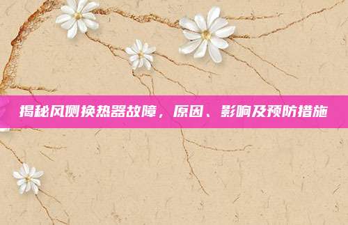 揭秘风侧换热器故障,原因、影响及预防措施