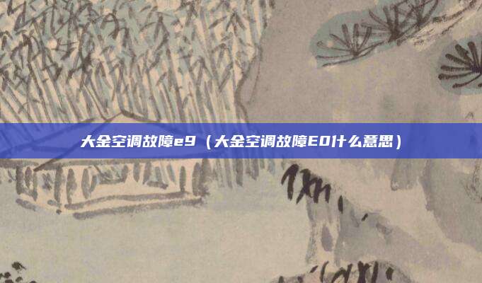 大金空调故障e9(大金空调故障E0什么意思)