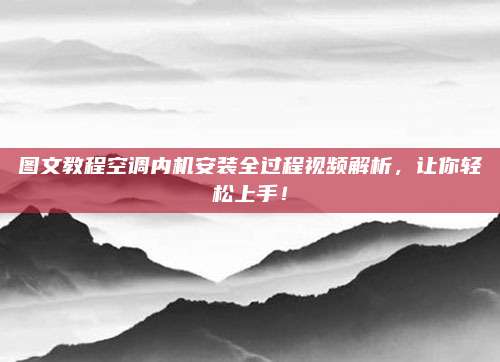 图文教程空调内机安装全过程视频解析,让你轻松上手!