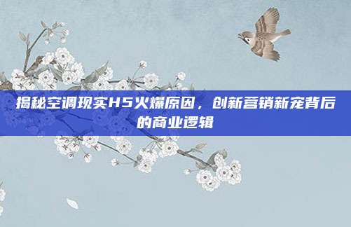 揭秘空调现实H5火爆原因,创新营销新宠背后的商业逻辑