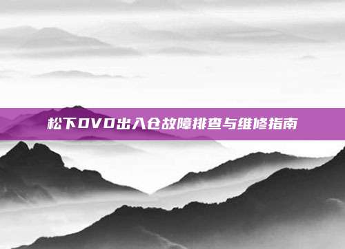 松下DVD出入仓故障排查与维修指南