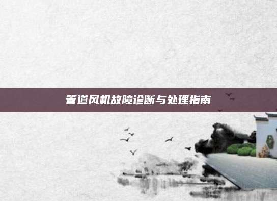 管道风机故障诊断与处理指南