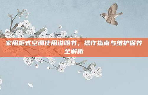 家用柜式空调使用说明书,操作指南与维护保养全解析