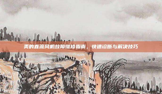 美的直流风机故障维修指南,快速诊断与解决技巧