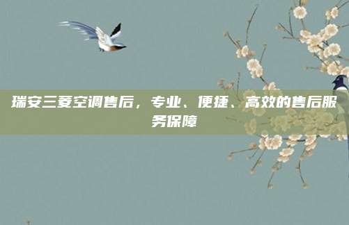 瑞安三菱空调售后,专业、便捷、高效的售后服务保障