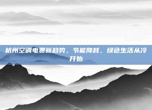 杭州空调电费新趋势,节能降耗,绿色生活从冷开始