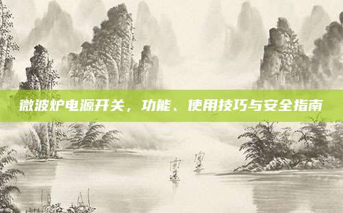 微波炉电源开关,功能、使用技巧与安全指南