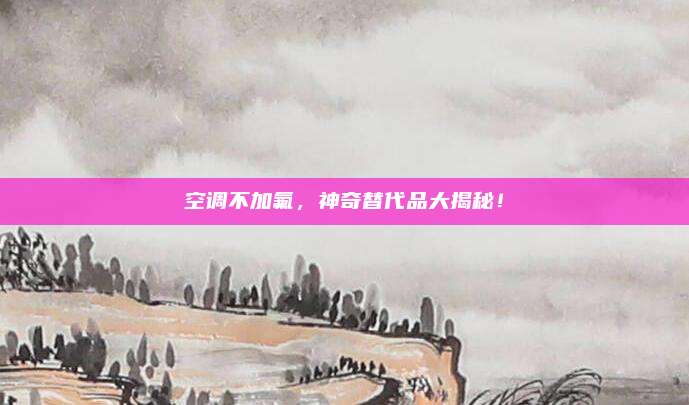 空调不加氟,神奇替代品大揭秘!