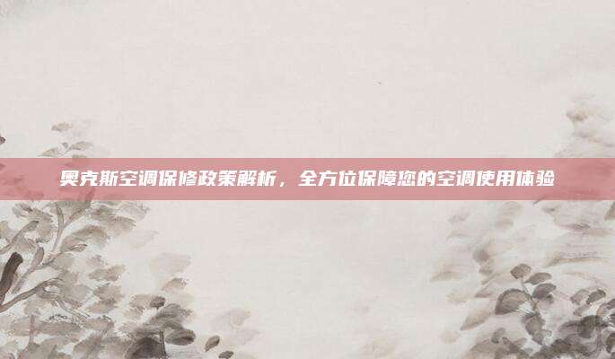 奥克斯空调保修政策解析,全方位保障您的空调使用体验