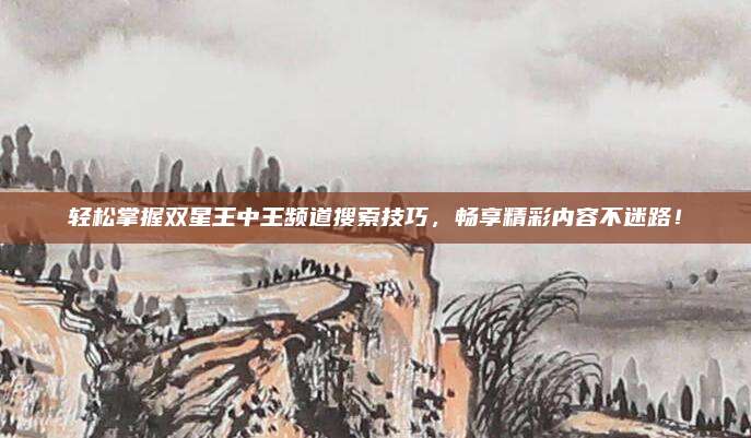 轻松掌握双星王中王频道搜索技巧,畅享精彩内容不迷路!