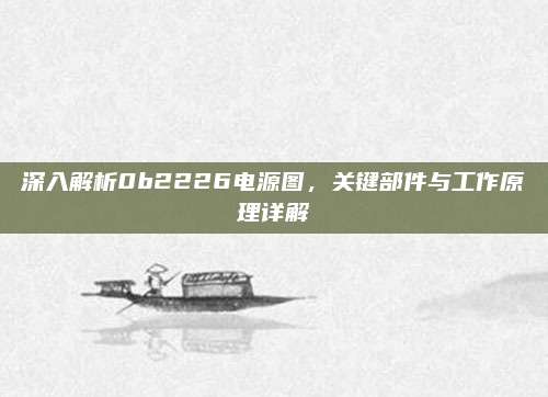 深入解析0b2226电源图,关键部件与工作原理详解