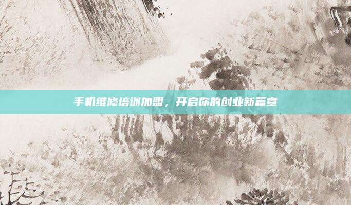 手机维修培训加盟,开启你的创业新篇章