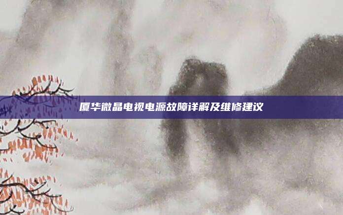 厦华微晶电视电源故障详解及维修建议