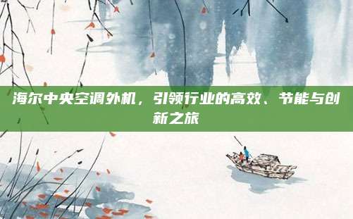 海尔中央空调外机,引领行业的高效、节能与创新之旅