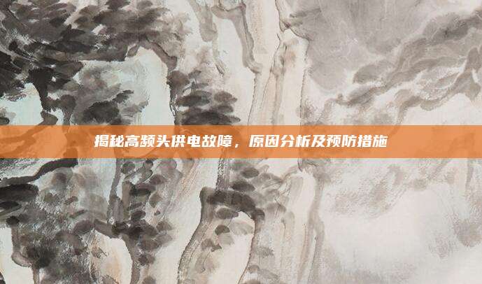 揭秘高频头供电故障,原因分析及预防措施