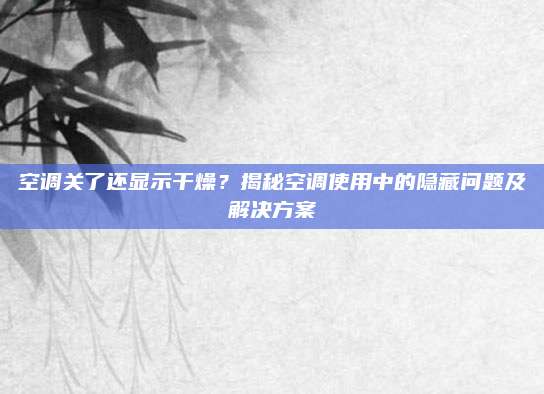 空调关了还显示干燥?揭秘空调使用中的隐藏问题及解决方案