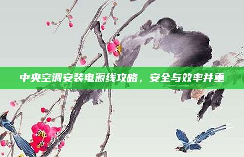 中央空调安装电源线攻略，安全与效率并重