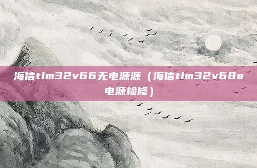 海信tlm32v66无电源源(海信tlm32v68a电源检修)