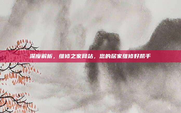 深度解析,维修之家网站,您的居家维修好帮手