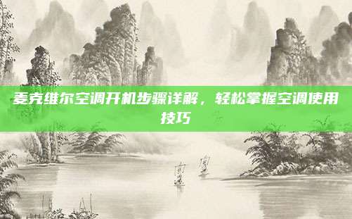 麦克维尔空调开机步骤详解,轻松掌握空调使用技巧