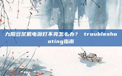 九阳豆浆机电源灯不亮怎么办? troubleshooting指南