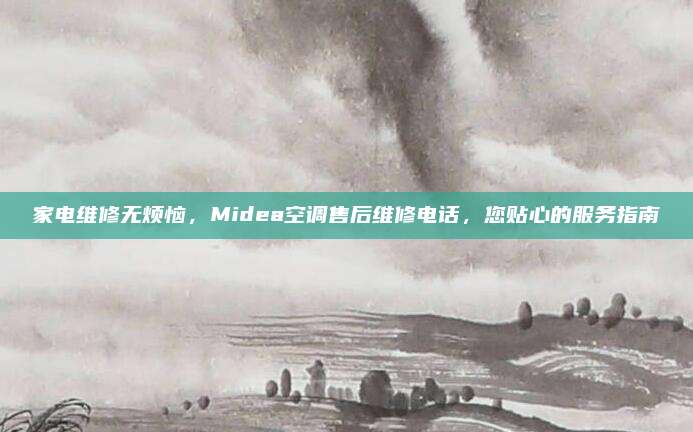 家电维修无烦恼，Midea空调售后维修电话，您贴心的服务指南