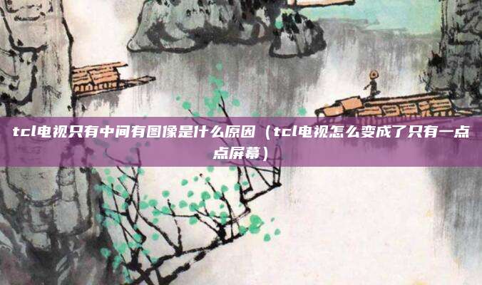 tcl电视只有中间有图像是什么原因（tcl电视怎么变成了只有一点点屏幕）