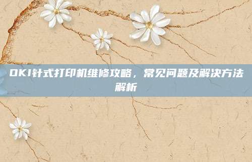 OKI针式打印机维修攻略,常见问题及解决方法解析