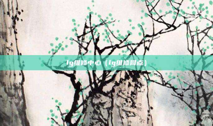 lg维修中心（lg维修网点）