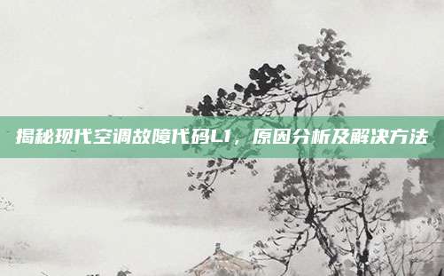 揭秘现代空调故障代码L1,原因分析及解决方法