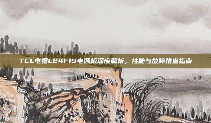 TCL电视L24F19电源板深度解析,性能与故障排查指南
