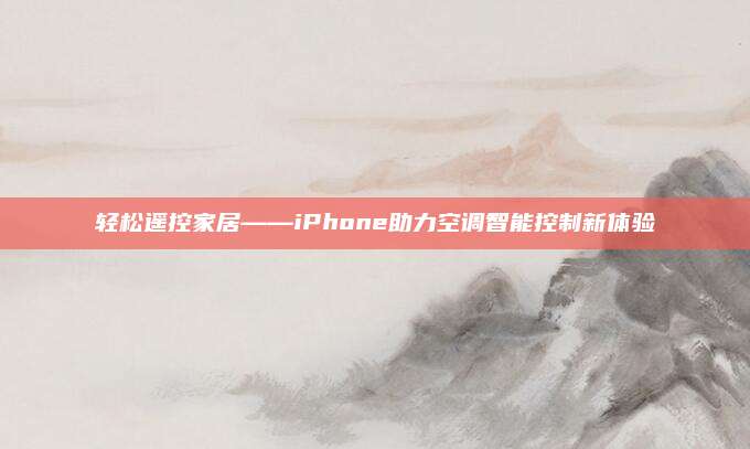 轻松遥控家居——iPhone助力空调智能控制新体验