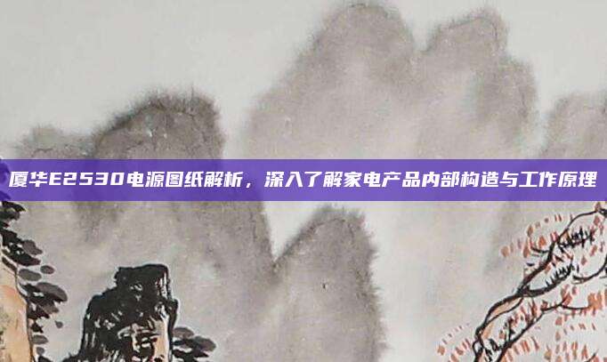 厦华E2530电源图纸解析,深入了解家电产品内部构造与工作原理