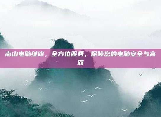 南山电脑维修,全方位服务,保障您的电脑安全与高效