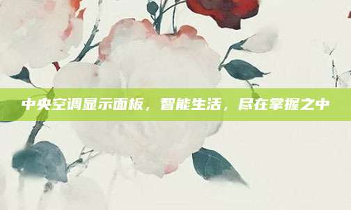 中央空调显示面板,智能生活,尽在掌握之中