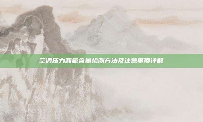 空调压力和氟含量检测方法及注意事项详解