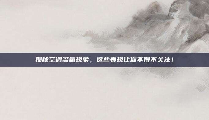 揭秘空调多氟现象,这些表现让你不得不关注!