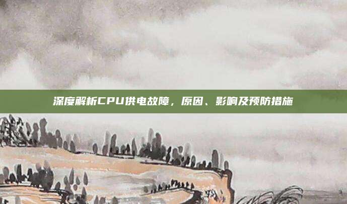 深度解析CPU供电故障,原因、影响及预防措施