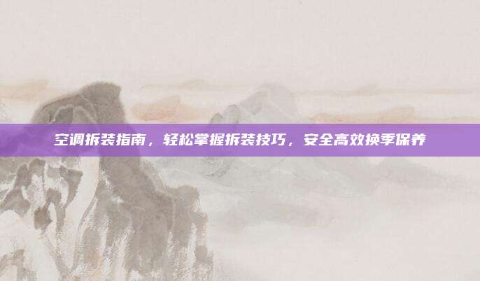 空调拆装指南,轻松掌握拆装技巧,安全高效换季保养
