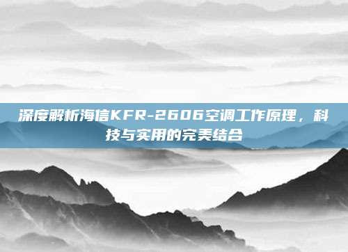 深度解析海信KFR-2606空调工作原理,科技与实用的完美结合