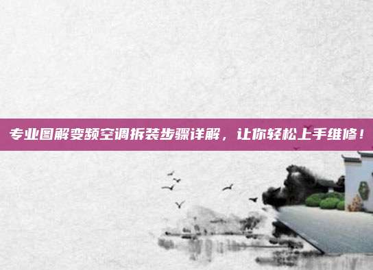 专业图解变频空调拆装步骤详解,让你轻松上手维修!