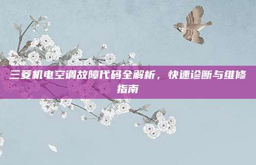三菱机电空调故障代码全解析,快速诊断与维修指南
