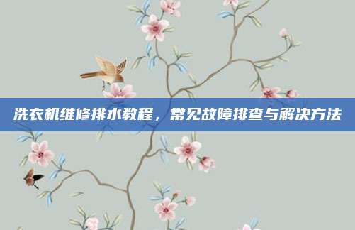 洗衣机维修排水教程,常见故障排查与解决方法