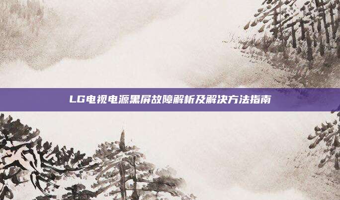 LG电视电源黑屏故障解析及解决方法指南