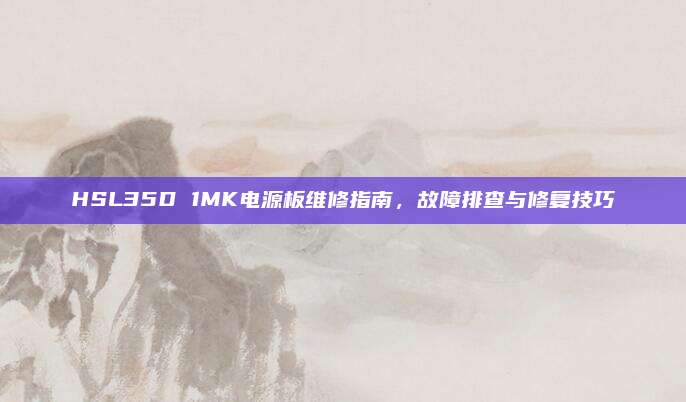 HSL35D 1MK电源板维修指南,故障排查与修复技巧